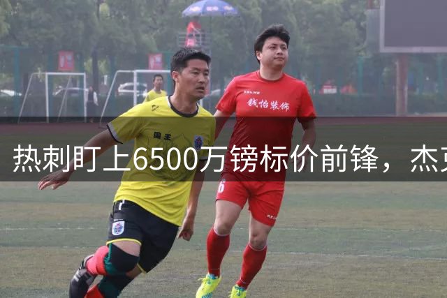 热刺盯上6500万镑标价前锋，杰克逊：不想再坐替补席了